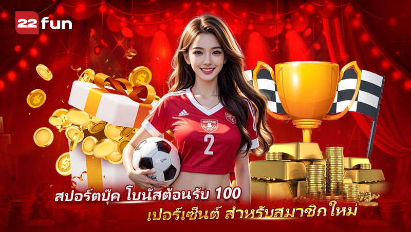 โปรสมาชิกใหม่สปอร์ตบุ๊ค 22FUN พร้อมโบนัสต้อนรับสุดคุ้ม