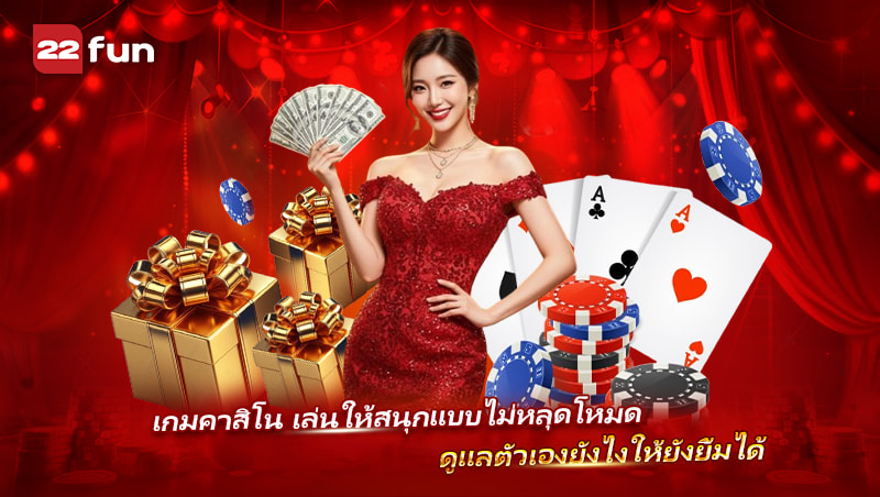 เล่นคาสิโน 22FUN ให้สนุก พร้อมดูแลตัวเองแบบไม่เครียด