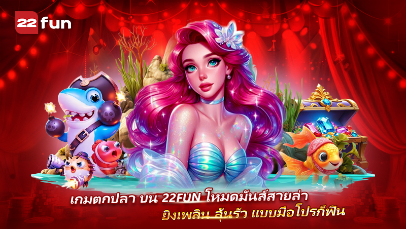 Fish Game บน 22FUN มือใหม่ก็เล่นได้ มือโปรก็ฟิน