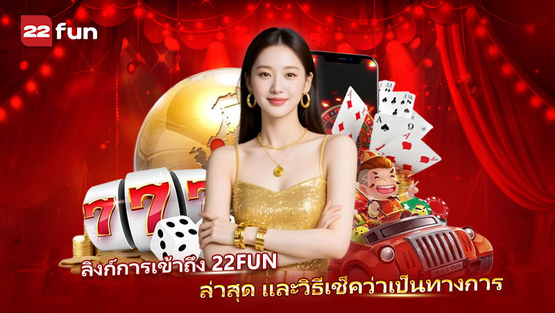 22FUN ทางเข้าใหม่ล่าสุด พร้อมวิธีตรวจสอบเว็บ